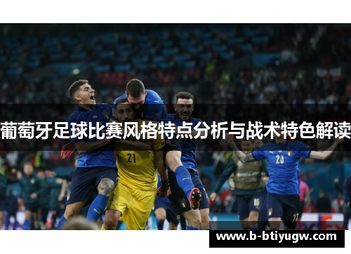 葡萄牙足球比赛风格特点分析与战术特色解读