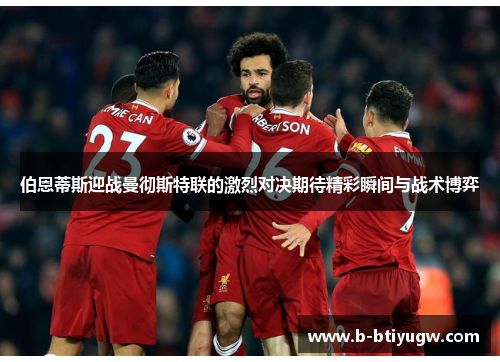 伯恩蒂斯迎战曼彻斯特联的激烈对决期待精彩瞬间与战术博弈