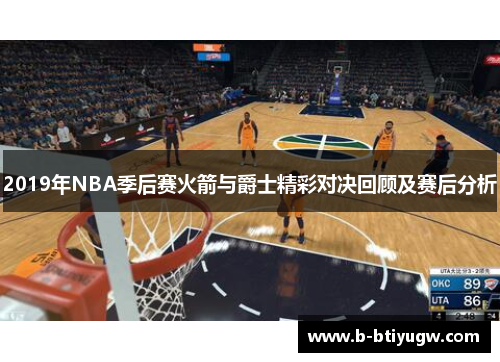 2019年NBA季后赛火箭与爵士精彩对决回顾及赛后分析