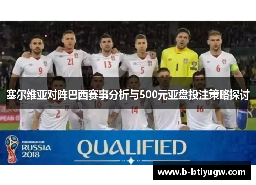 塞尔维亚对阵巴西赛事分析与500元亚盘投注策略探讨