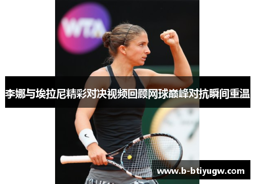 李娜与埃拉尼精彩对决视频回顾网球巅峰对抗瞬间重温