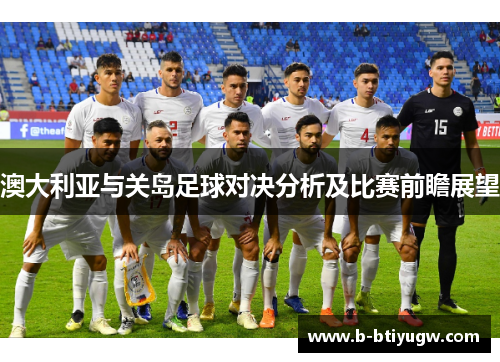 澳大利亚与关岛足球对决分析及比赛前瞻展望