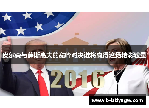 皮尔森与薛斯高夫的巅峰对决谁将赢得这场精彩较量